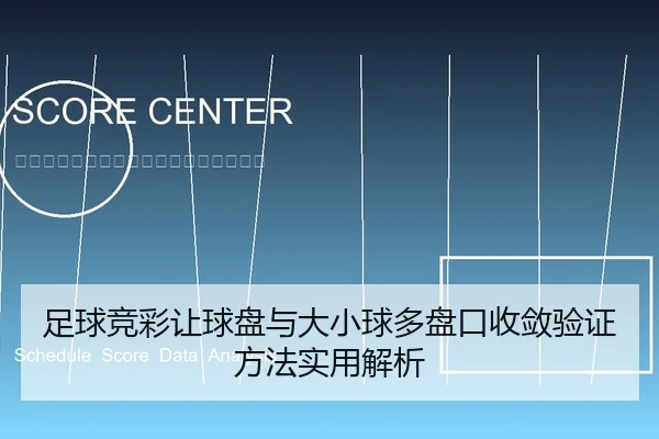 足球竞彩让球盘与大小球多盘口收敛验证方法实用解析